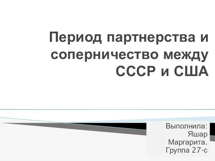 Период партнерства и соперничество между СССР и СШАВыполнила: Яшар Маргарита. Группа 27-с