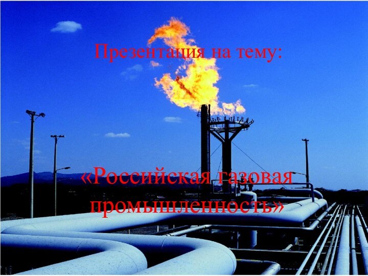 Презентация на тему:Презентация на тему:«Российская газовая промышленность»