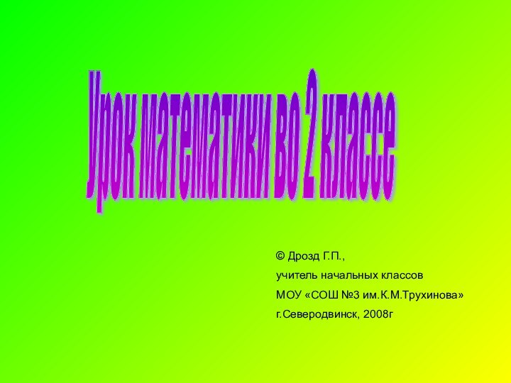 © Дрозд Г.П., учитель начальных классовМОУ «СОШ №3 им.К.М.Трухинова»г.Северодвинск, 2008гУрок математики во 2 классе