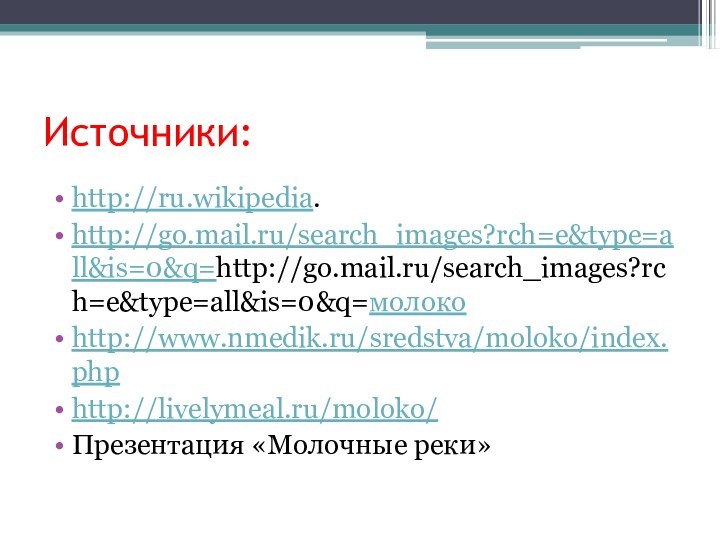 Источники:http://ru.wikipedia.http://go.mail.ru/search_images?rch=e&type=all&is=0&q=http://go.mail.ru/search_images?rch=e&type=all&is=0&q=молокоhttp://www.nmedik.ru/sredstva/moloko/index.phphttp://livelymeal.ru/moloko/Презентация «Молочные реки»