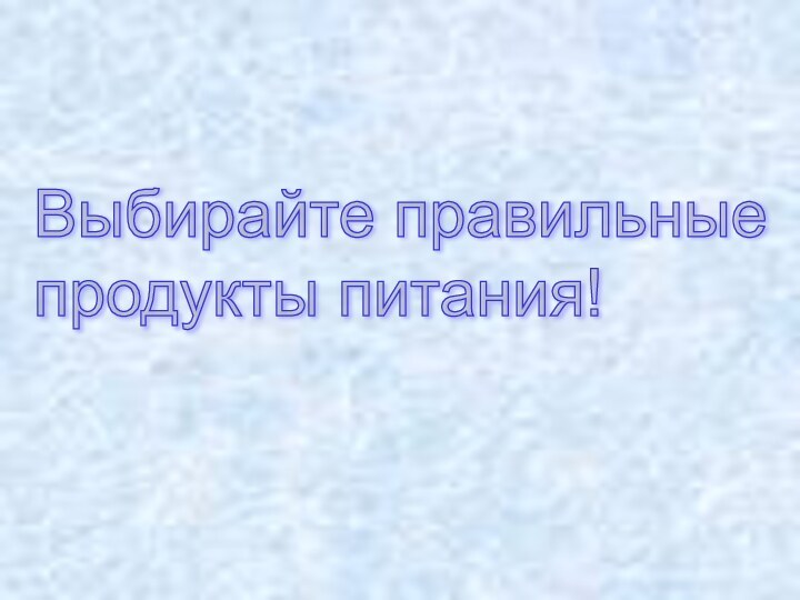 Выбирайте правильные  продукты питания!