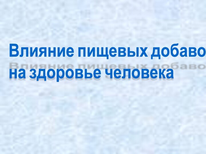 Влияние пищевых добавок  на здоровье человека