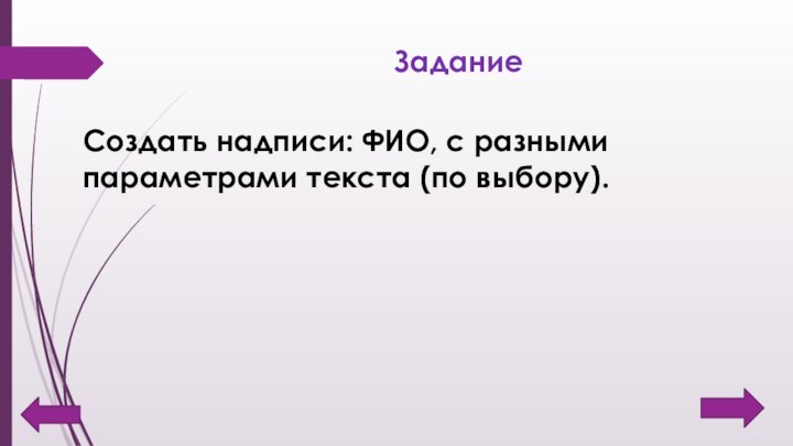 ЗаданиеСоздать надписи: ФИО, с разными параметрами текста (по выбору).