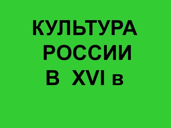 Куляшова И.П. 2007 гКУЛЬТУРА РОССИИ В XVI в