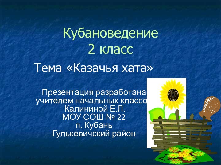 Кубановедение 2 классТема «Казачья хата»Презентация разработанаучителем начальных классов Калининой Е.Л.МОУ СОШ № 22 п. КубаньГулькевичский район