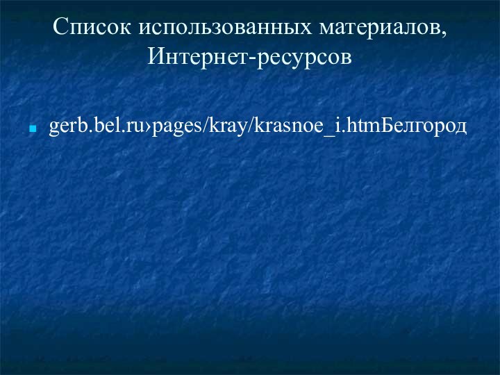 Список использованных материалов, Интернет-ресурсов gerb.bel.ru›pages/kray/krasnoe_i.htmБелгород