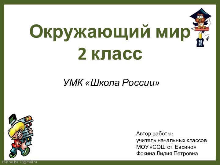 Окружающий мир  2 класс УМК «Школа России»Автор работы:учитель начальных классовМОУ «СОШ ст. Евсино»Фокина Лидия Петровна