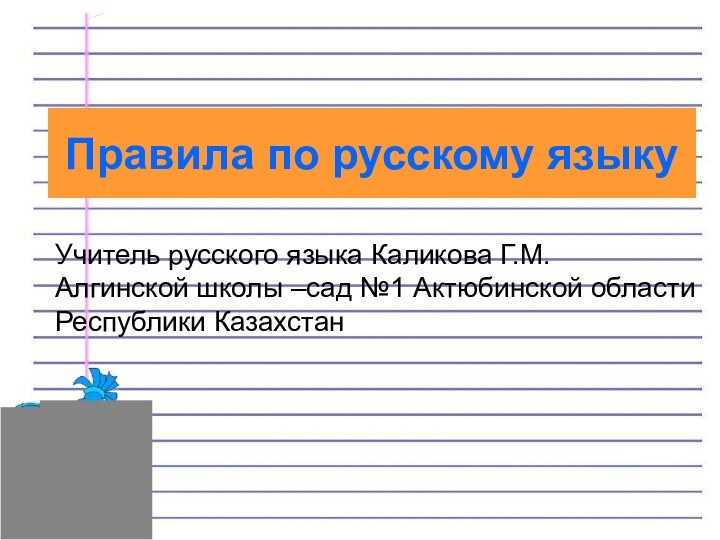 Правила по русскому языкуУчитель русского языка Каликова Г.М.Алгинской школы –сад №1 Актюбинской областиРеспублики Казахстан