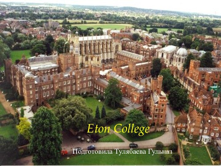 Eton CollegeПодготовила Тулябаева Гульназ