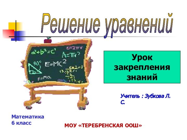 Решение уравнений Математика 6 классУчитель : Зубкова Л.С.МОУ «ТЕРЕБРЕНСКАЯ ООШ»Урок закрепления знаний