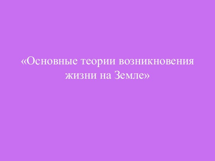 «Основные теории возникновения жизни на Земле»