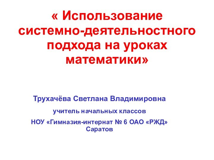 « Использование системно-деятельностнoго подхода на уроках математики»  Трухачёва Светлана Владимировнаучитель начальных