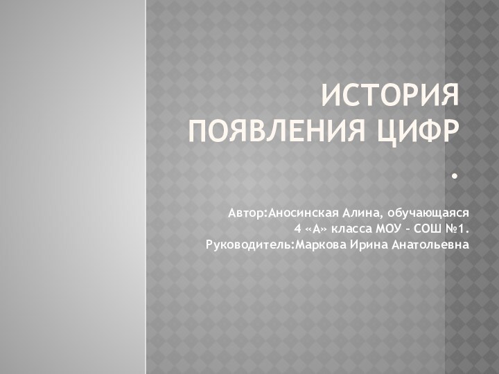 ИСТОРИЯ ПОЯВЛения цифр  .Автор:Аносинская Алина, обучающаяся 4 «А» класса МОУ –