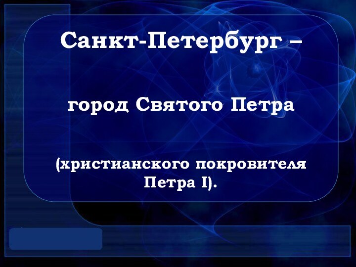 Санкт-Петербург – город Святого Петра (христианского покровителя Петра I).