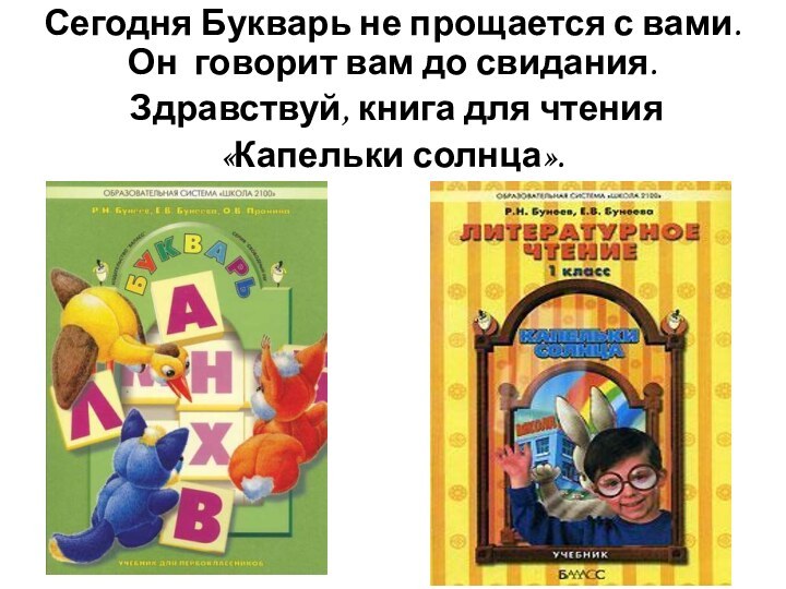 Сегодня Букварь не прощается с вами. Он говорит вам до свидания. Здравствуй,