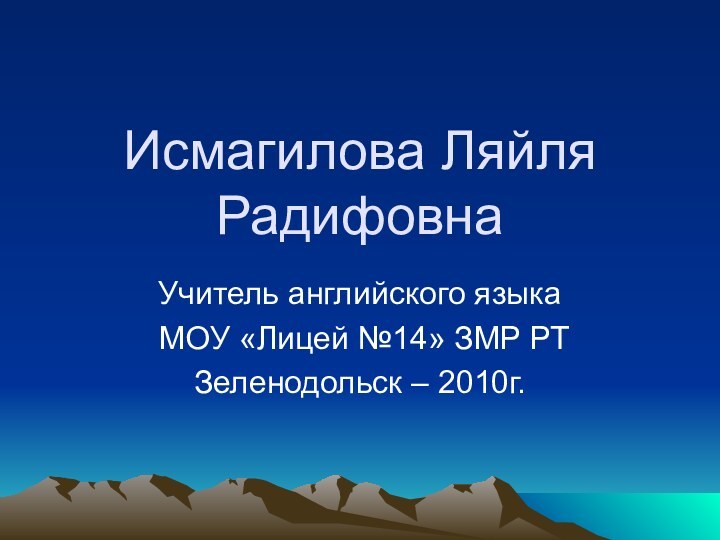 Исмагилова Ляйля Радифовна Учитель английского языка МОУ «Лицей №14» ЗМР РТ Зеленодольск – 2010г.