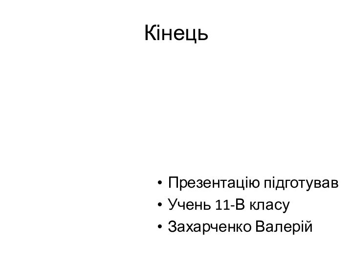 КінецьПрезентацію підготував Учень 11-В класуЗахарченко Валерій