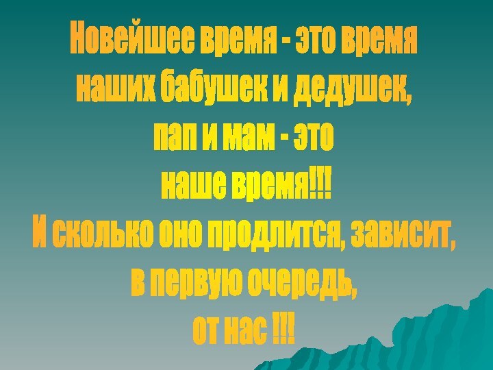 Новейшее время - это время наших бабушек и дедушек, пап и мам