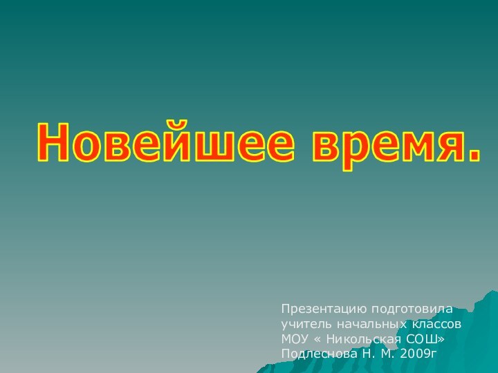 Новейшее время.Презентацию подготовилаучитель начальных классовМОУ « Никольская СОШ»Подлеснова Н. М. 2009г