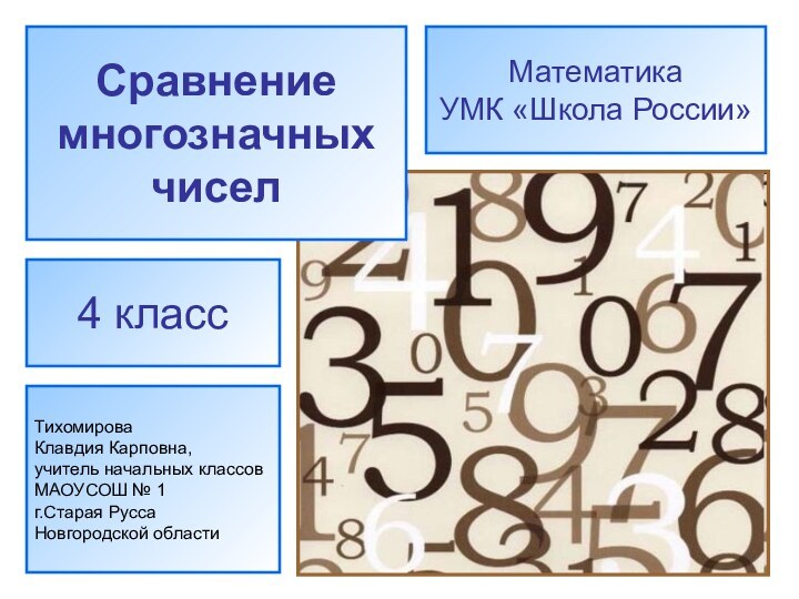 Сравнение многозначныхчиселТихомирова Клавдия Карповна,учитель начальных классов МАОУСОШ № 1г.Старая РуссаНовгородской области4 классМатематикаУМК «Школа России»