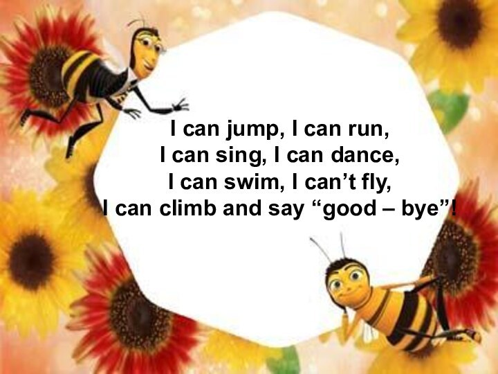 I can jump, I can run,I can sing, I can dance,I can