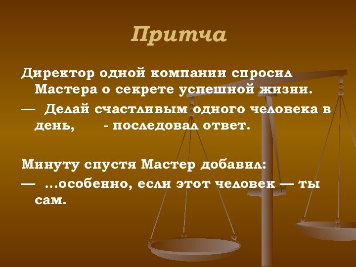 ПритчаДиректор одной компании спросил Мастера о секрете успешной жизни.— Делай счастливым одного