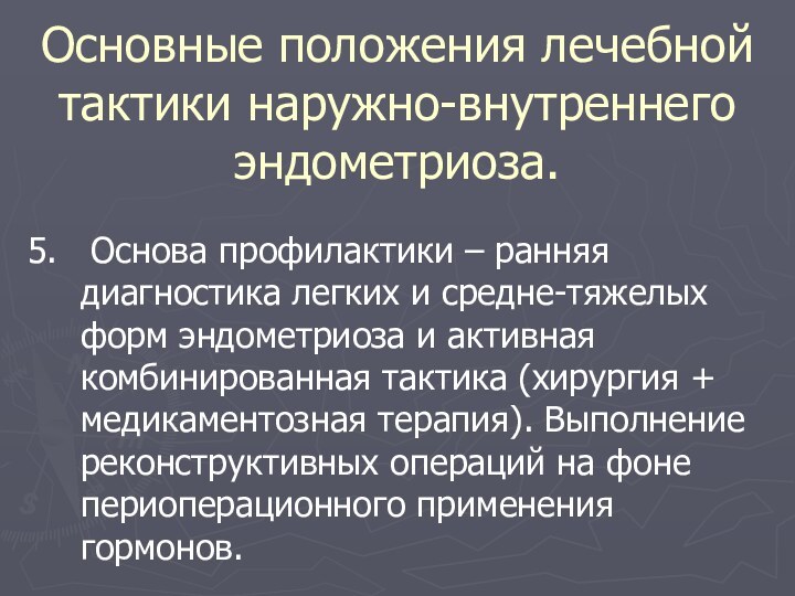 Основные положения лечебной тактики наружно-внутреннего эндометриоза.5.  Основа профилактики – ранняя диагностика