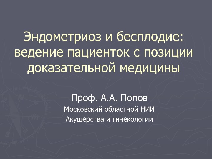 Эндометриоз и бесплодие: ведение пациенток с позиции доказательной медициныПроф. А.А. ПоповМосковский областной НИИАкушерства и гинекологии