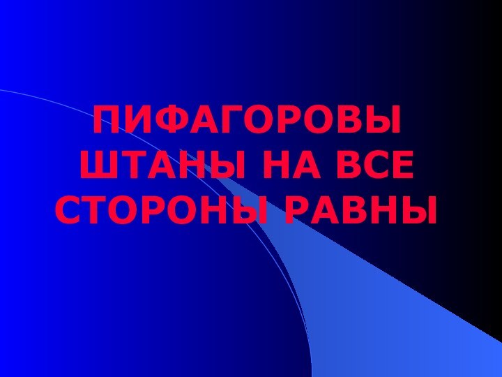 ПИФАГОРОВЫ ШТАНЫ НА ВСЕ СТОРОНЫ РАВНЫ