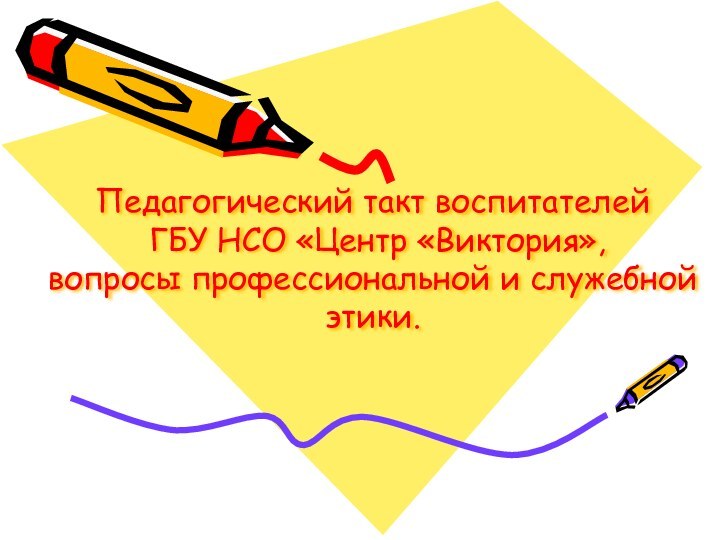 Педагогический такт воспитателей  ГБУ НСО «Центр «Виктория», вопросы профессиональной и служебной этики.