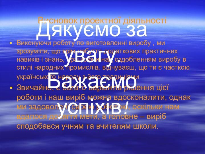 Висновок проектної діяльностіВиконуючи роботу по виготовленні виробу , ми зрозуміли, що крім