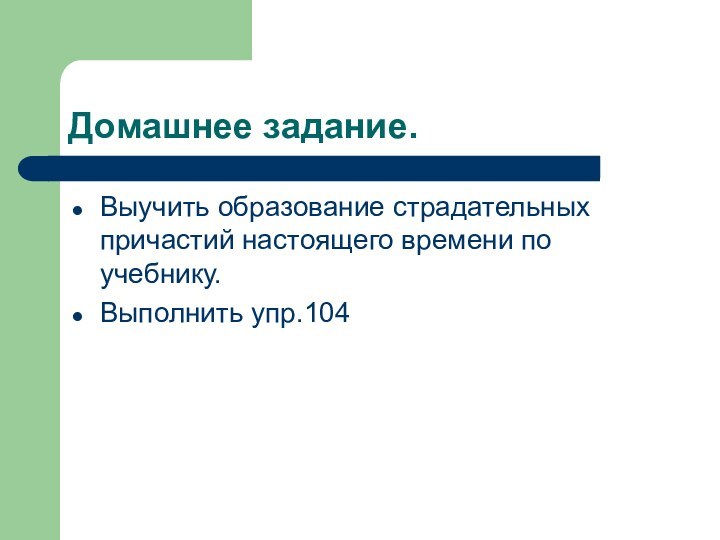 Домашнее задание.Выучить образование страдательных причастий настоящего времени по учебнику.Выполнить упр.104