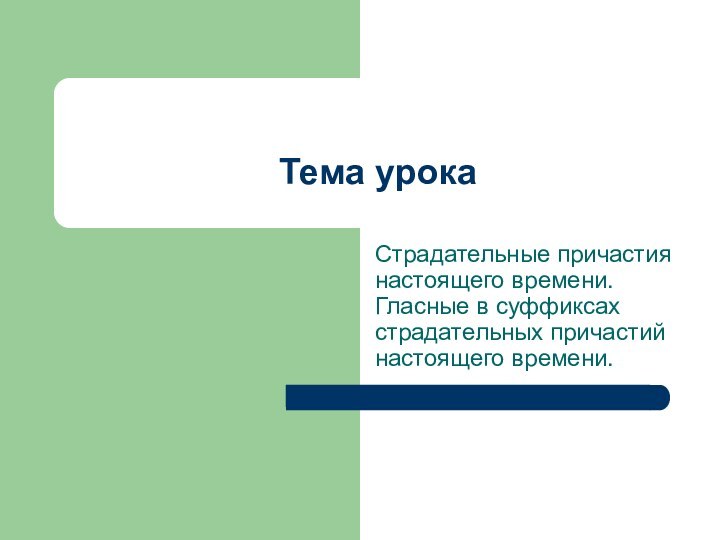 Тема урокаСтрадательные причастия настоящего времени.  Гласные в суффиксах страдательных причастий настоящего времени.