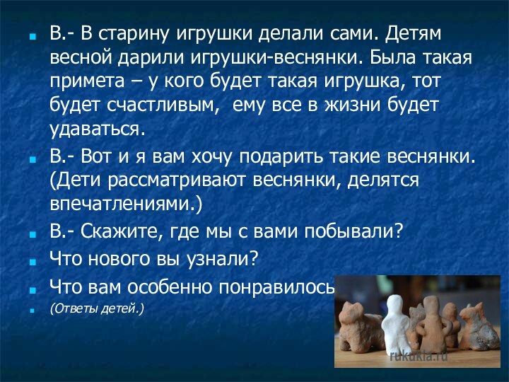 В.- В старину игрушки делали сами. Детям весной дарили игрушки-веснянки. Была такая