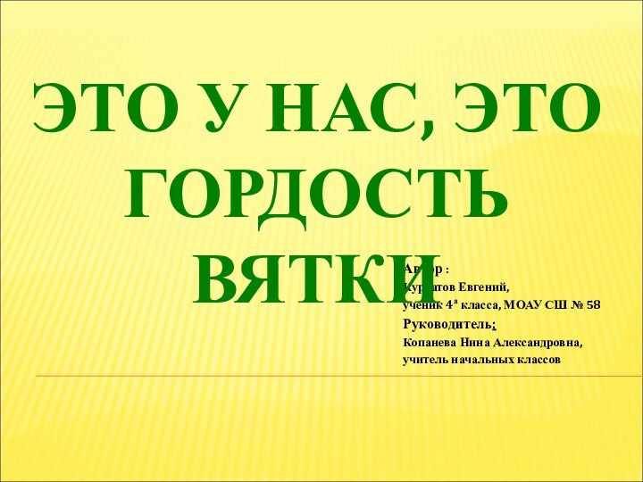 Автор :Курбатов Евгений,ученик 4а класса, МОАУ СШ № 58Руководитель: Копанева Нина Александровна,