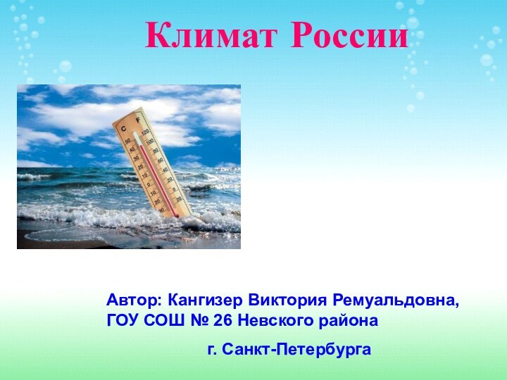 Климат РоссииАвтор: Кангизер Виктория Ремуальдовна, ГОУ СОШ № 26 Невского района г. Санкт-Петербурга