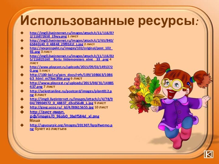 Использованные ресурсы:http://img0.liveinternet.ru/images/attach/c/11/116/872/116872658_19xyy.png 1 листhttp://img0.liveinternet.ru/images/attach/c/2/65/840/65840140_0_48848_29f9531f_L.jpg 2 листhttp://novprospekt.ru/images/102/original/post_102_93.png 3 листhttp://img0.liveinternet.ru/images/attach/c/11/116/825/116825160__florju_littlemonsters_elmt__33_.png 4 листhttp://www.playcast.ru/uploads/2015/09/02/14913720.png 5 листhttp://100-bal.ru/pars_docs/refs/109/108663/108663_html_m79ae3f6e.png