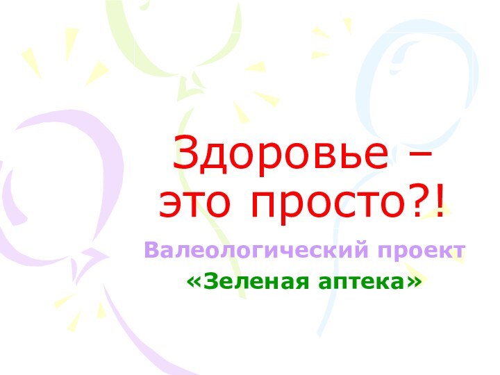 Здоровье – это просто?!Валеологический проект«Зеленая аптека»