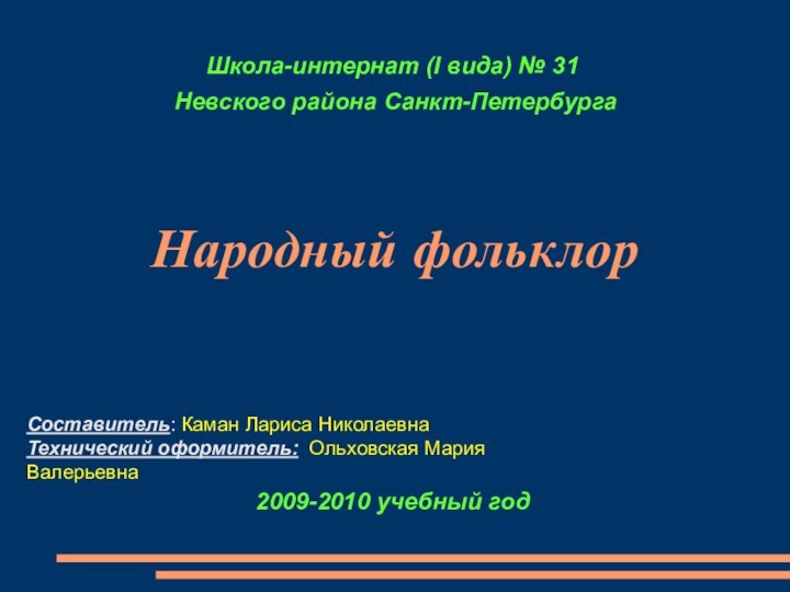 Народный фольклорСоставитель: Каман Лариса НиколаевнаТехнический оформитель: Ольховская Мария ВалерьевнаШкола-интернат (I вида) №