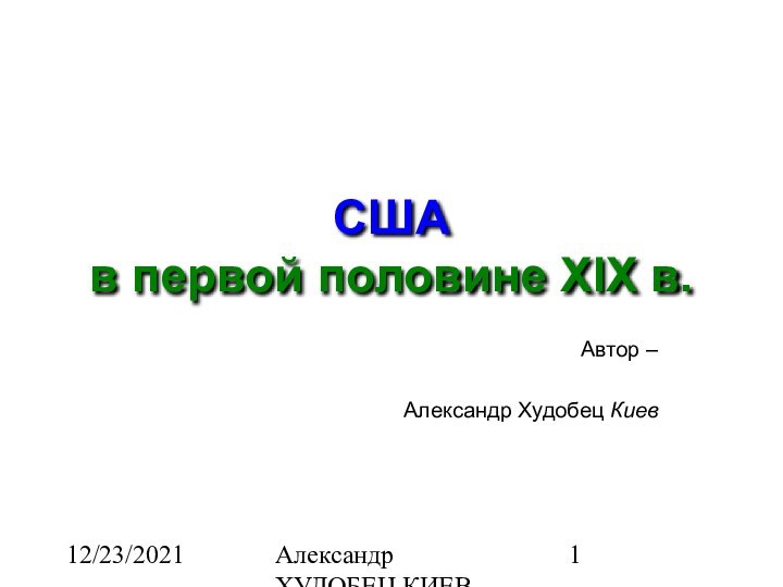 12/23/2021Александр ХУДОБЕЦ КИЕВ alanx@ukrpost.netСША в первой половине XIX в.Автор – Александр Худобец Киев