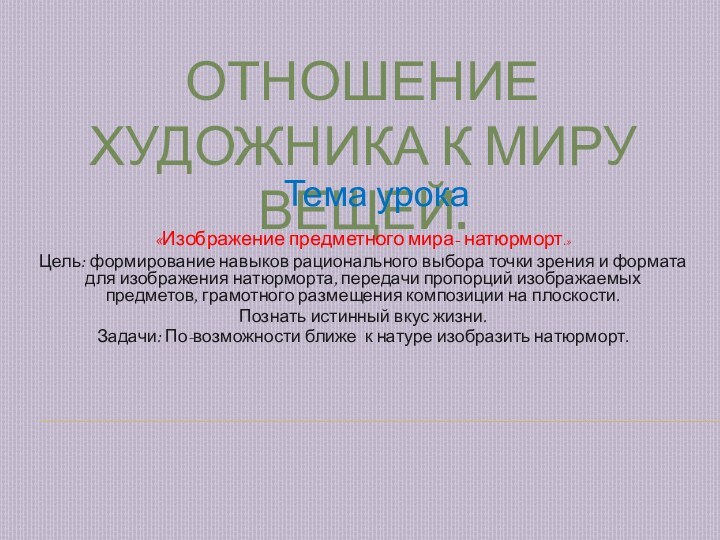 Отношение художника к миру вещей.«Изображение предметного мира- натюрморт.»Цель: формирование навыков рационального выбора