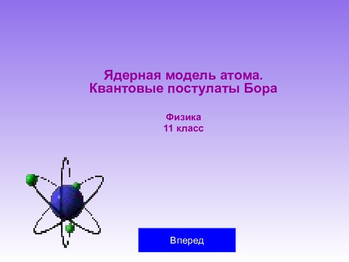 Ядерная модель атома.          Квантовые постулаты БораФизика11 классВперед