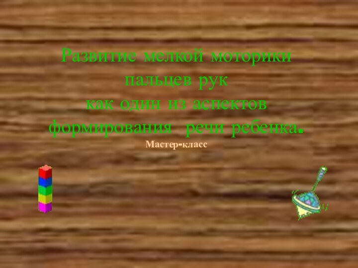 Развитие мелкой моторики  пальцев рук  как один из аспектов  формирования речи ребенка. Мастер-класс