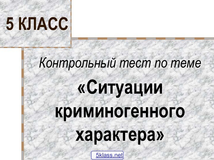 5 КЛАССКонтрольный тест по теме«Ситуации криминогенного характера»