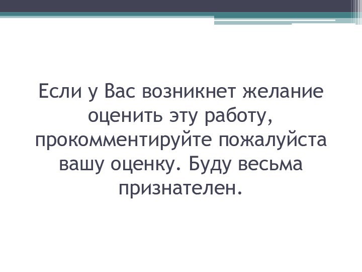 Если у Вас возникнет желание оценить эту работу, прокомментируйте пожалуйста вашу оценку. Буду весьма признателен.