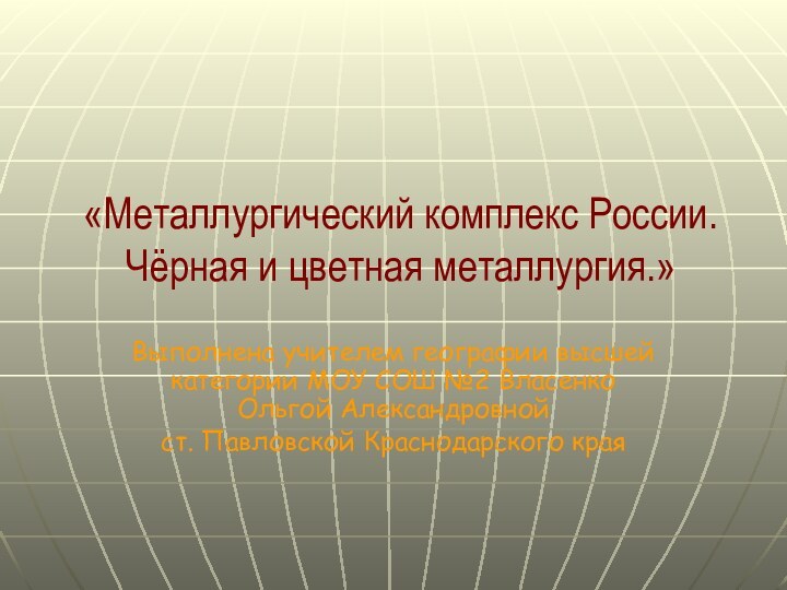 «Металлургический комплекс России. Чёрная и цветная металлургия.»Выполнена учителем географии высшей категории МОУ