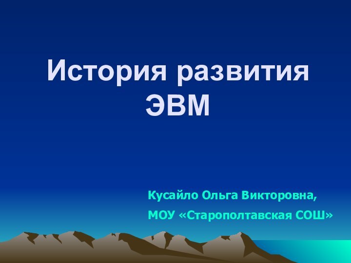 История развития ЭВМ Кусайло Ольга Викторовна, МОУ «Старополтавская СОШ»