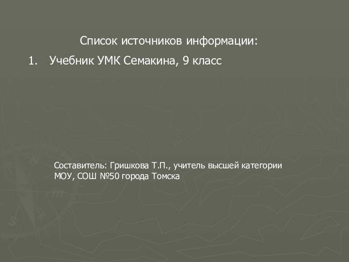 Список источников информации:Учебник УМК Семакина, 9 классСоставитель: Гришкова Т.П., учитель высшей категорииМОУ, СОШ №50 города Томска