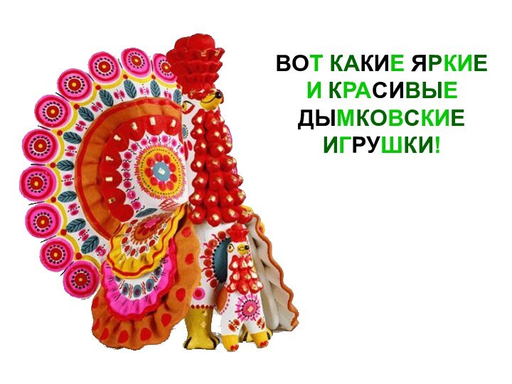 ВОТ КАКИЕ ЯРКИЕ И КРАСИВЫЕ ДЫМКОВСКИЕ ИГРУШКИ!