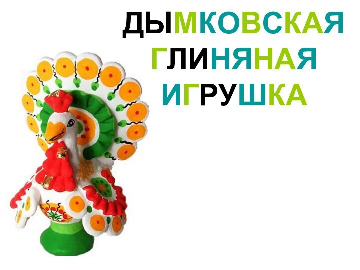 ДЫМКОВСКАЯ ГЛИНЯНАЯ   ИГРУШКА